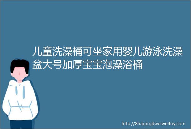 儿童洗澡桶可坐家用婴儿游泳洗澡盆大号加厚宝宝泡澡浴桶